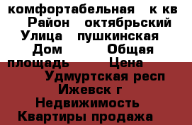 комфортабельная 3 к.кв.  › Район ­ октябрьский › Улица ­ пушкинская › Дом ­ 281 › Общая площадь ­ 75 › Цена ­ 3 700 000 - Удмуртская респ., Ижевск г. Недвижимость » Квартиры продажа   